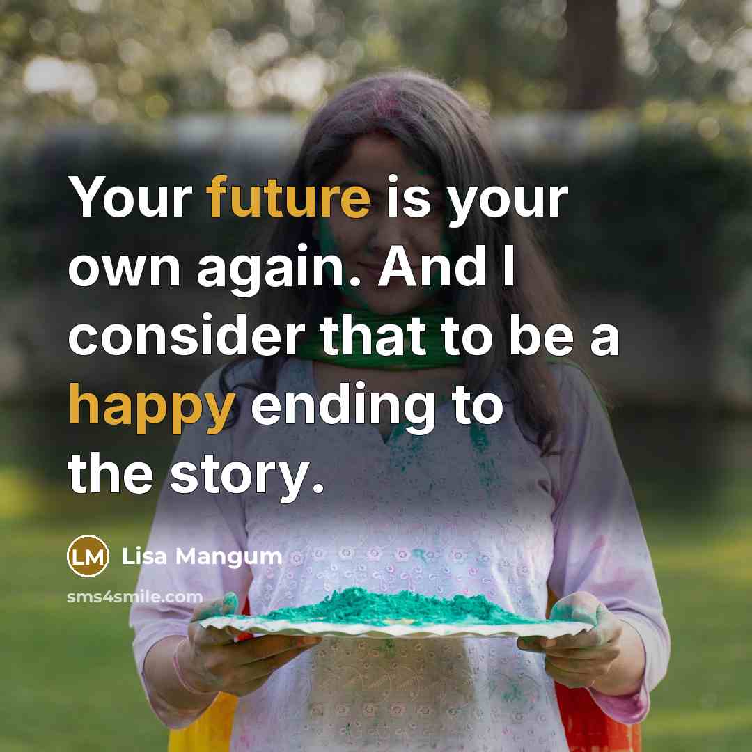 “Your future is your own again. And I consider that to be a happy ending to the story.” quote by Lisa Mangum