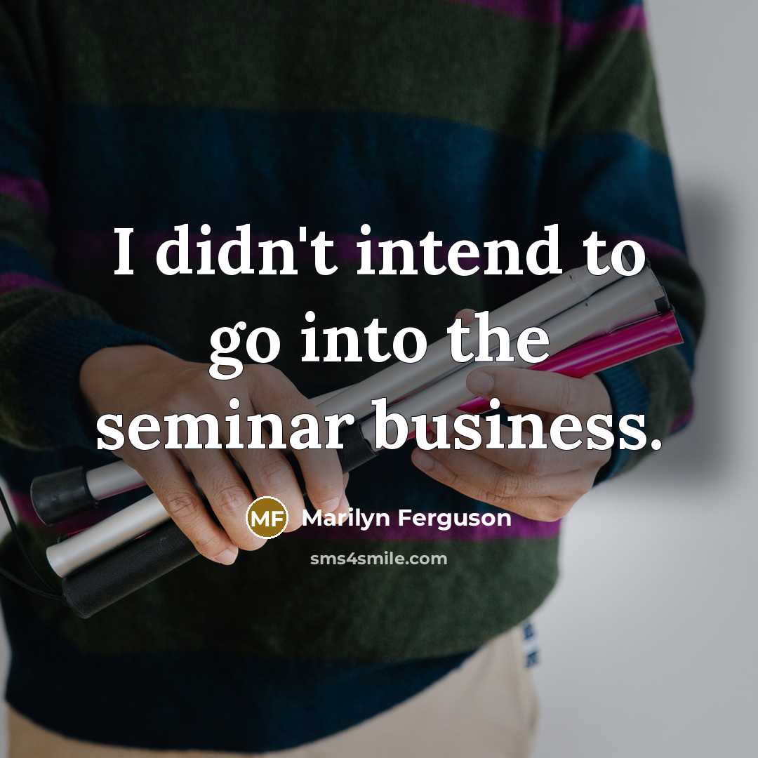“I didn't intend to go into the seminar business.…” quote by Marilyn Ferguson