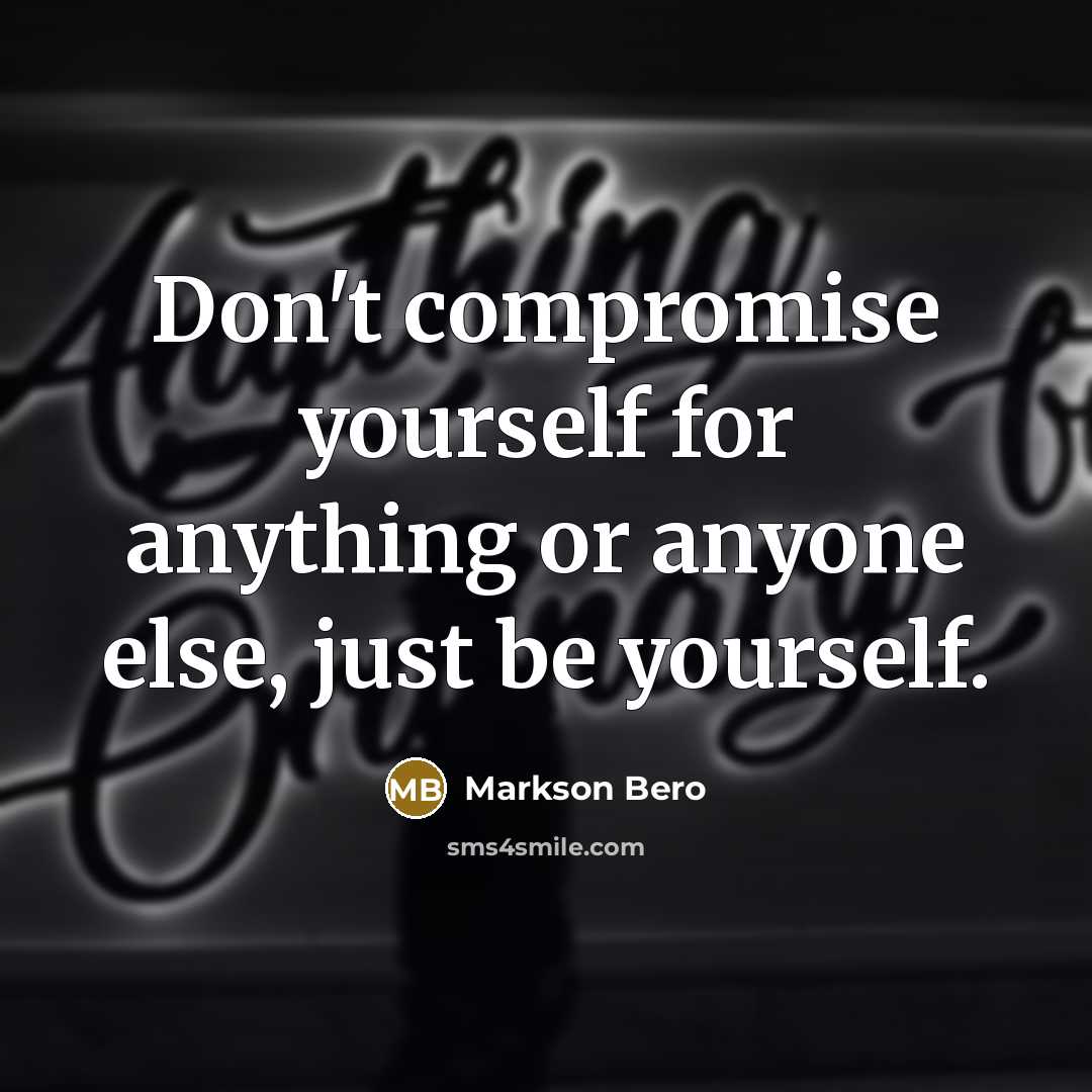 “Don't compromise yourself for anything or anyone else, just be…” quote by Markson Bero