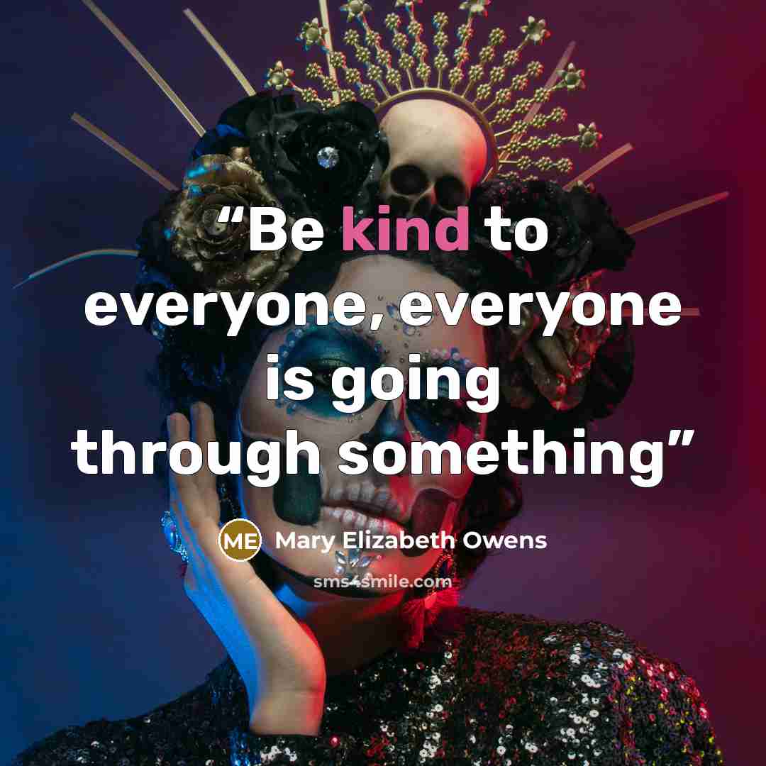 “Be kind to everyone, everyone is going through something” quote by Mary Elizabeth Owens