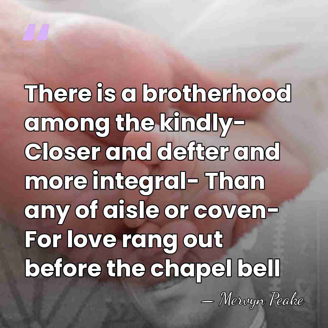 There is a brotherhood among the kindly- Closer and defter and more&hellip; - Mervyn Peake