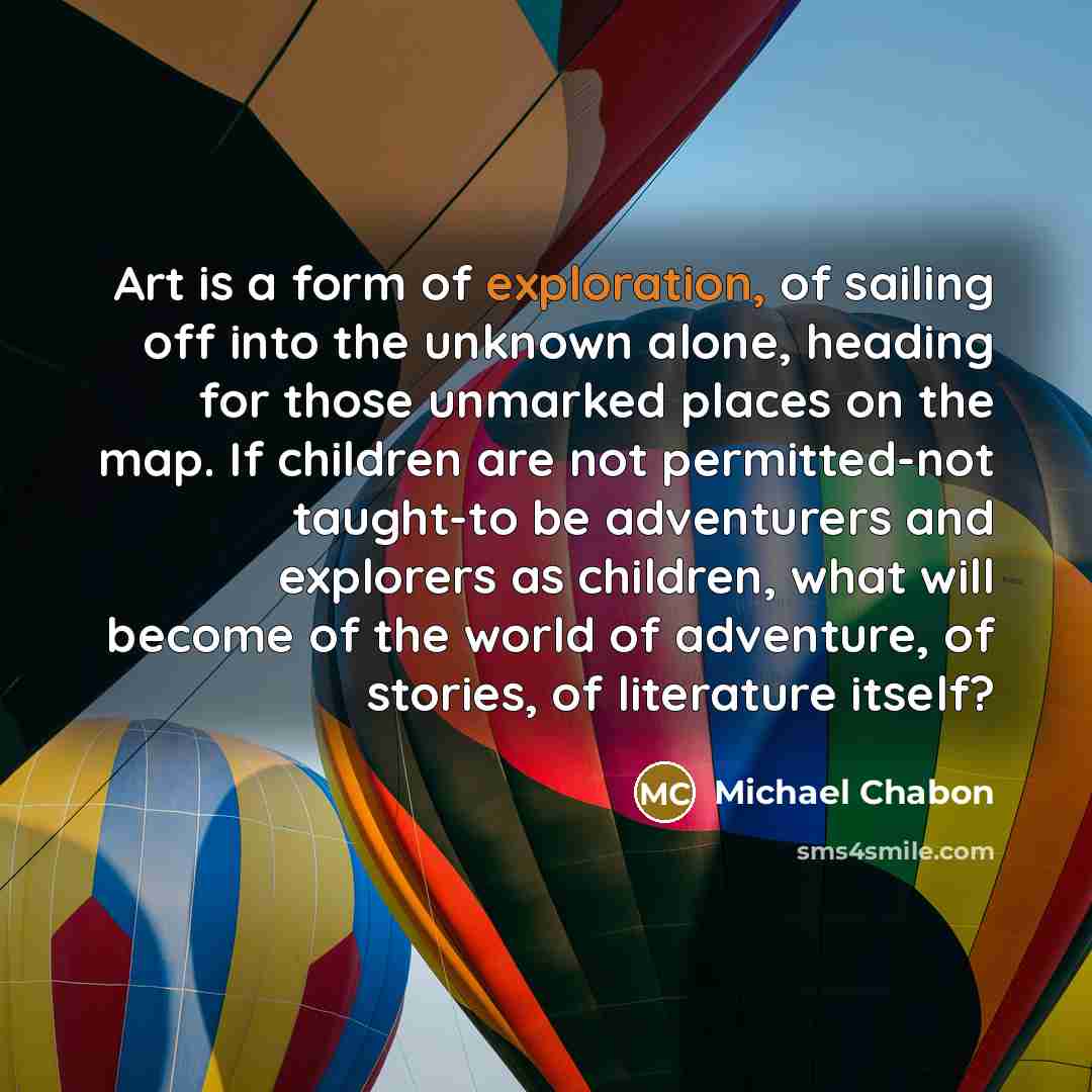 “Art is a form of exploration, of sailing off into…” quote by Michael Chabon