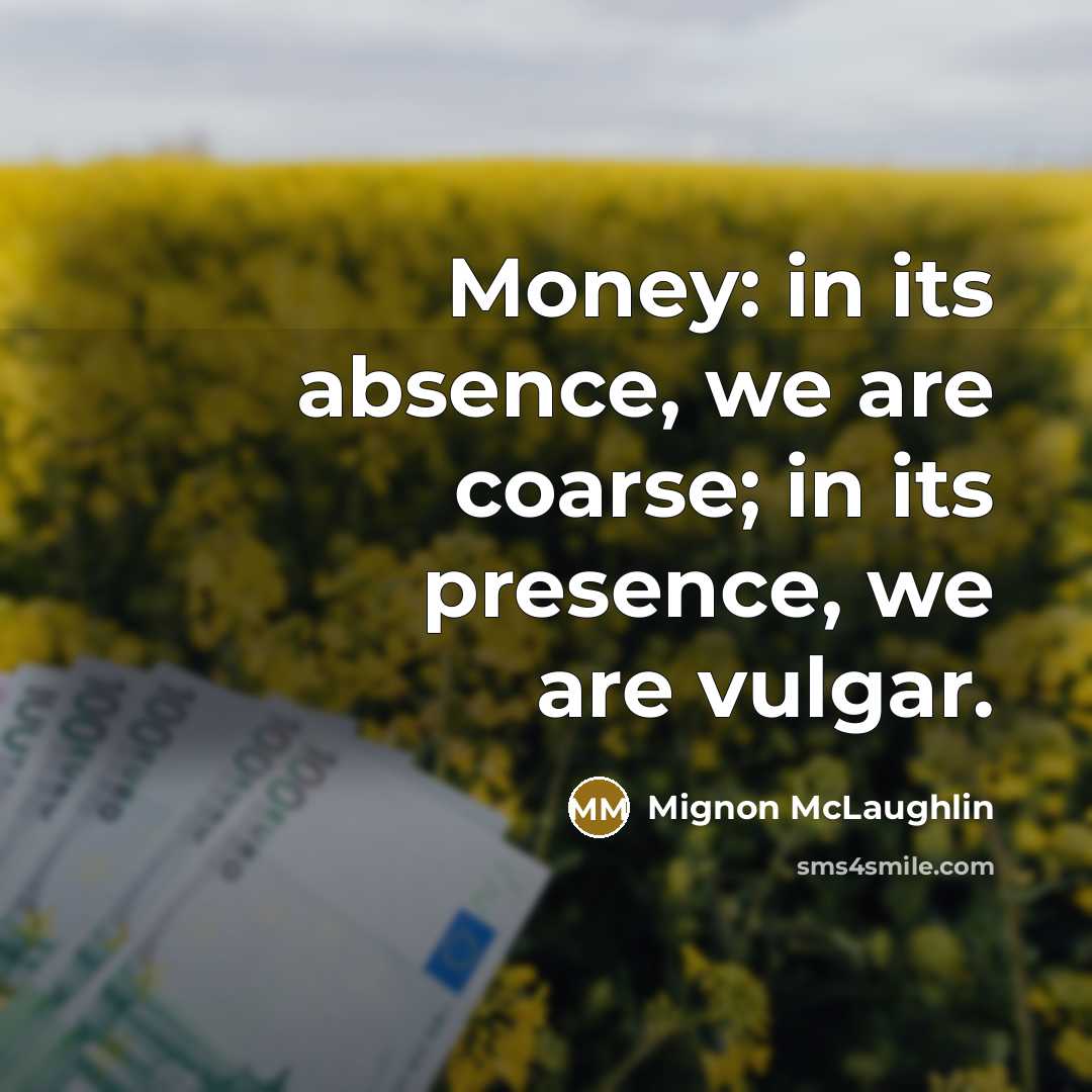 “Money: in its absence, we are coarse; in its presence,…” quote by Mignon McLaughlin