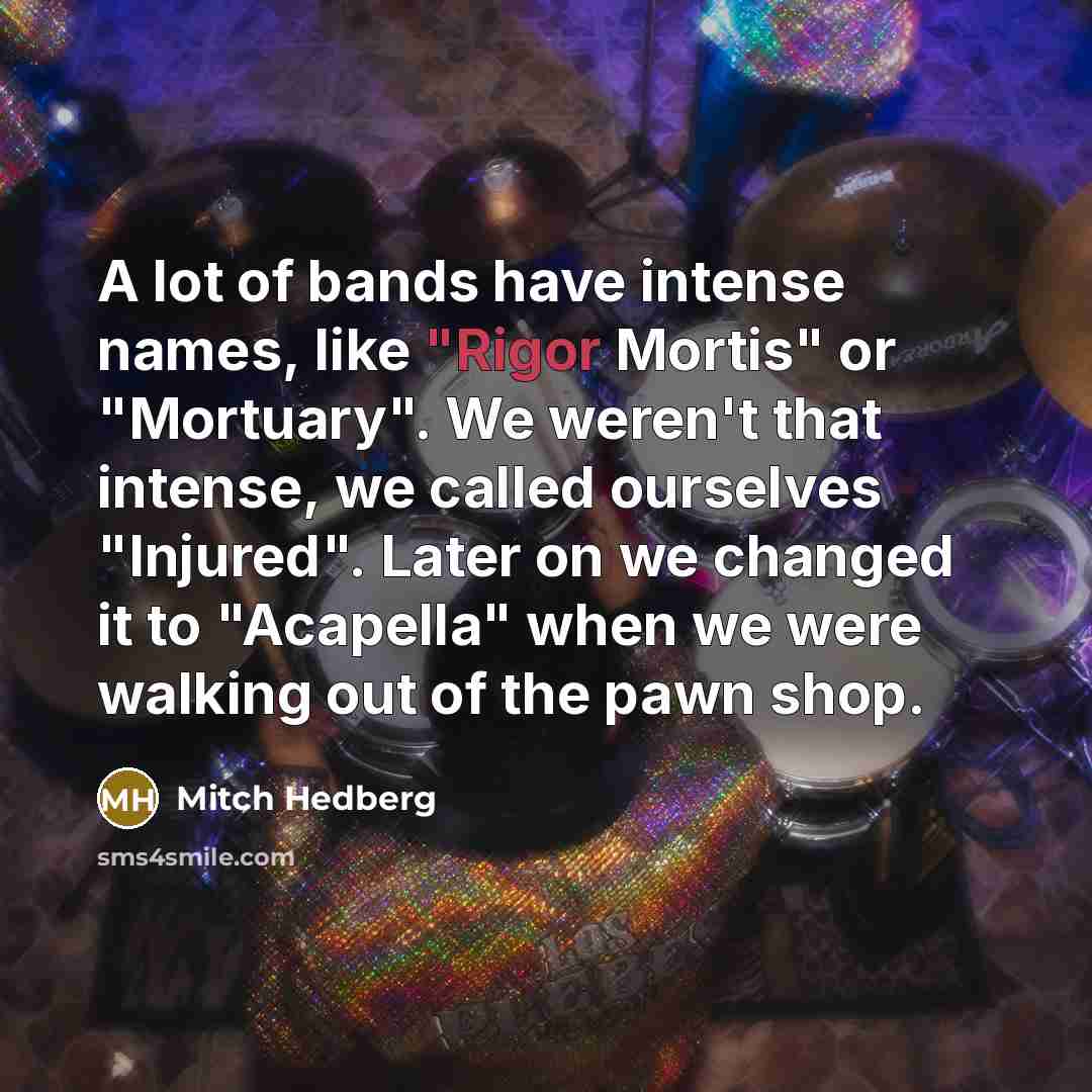 “A lot of bands have intense names, like "Rigor Mortis"…” quote by Mitch Hedberg