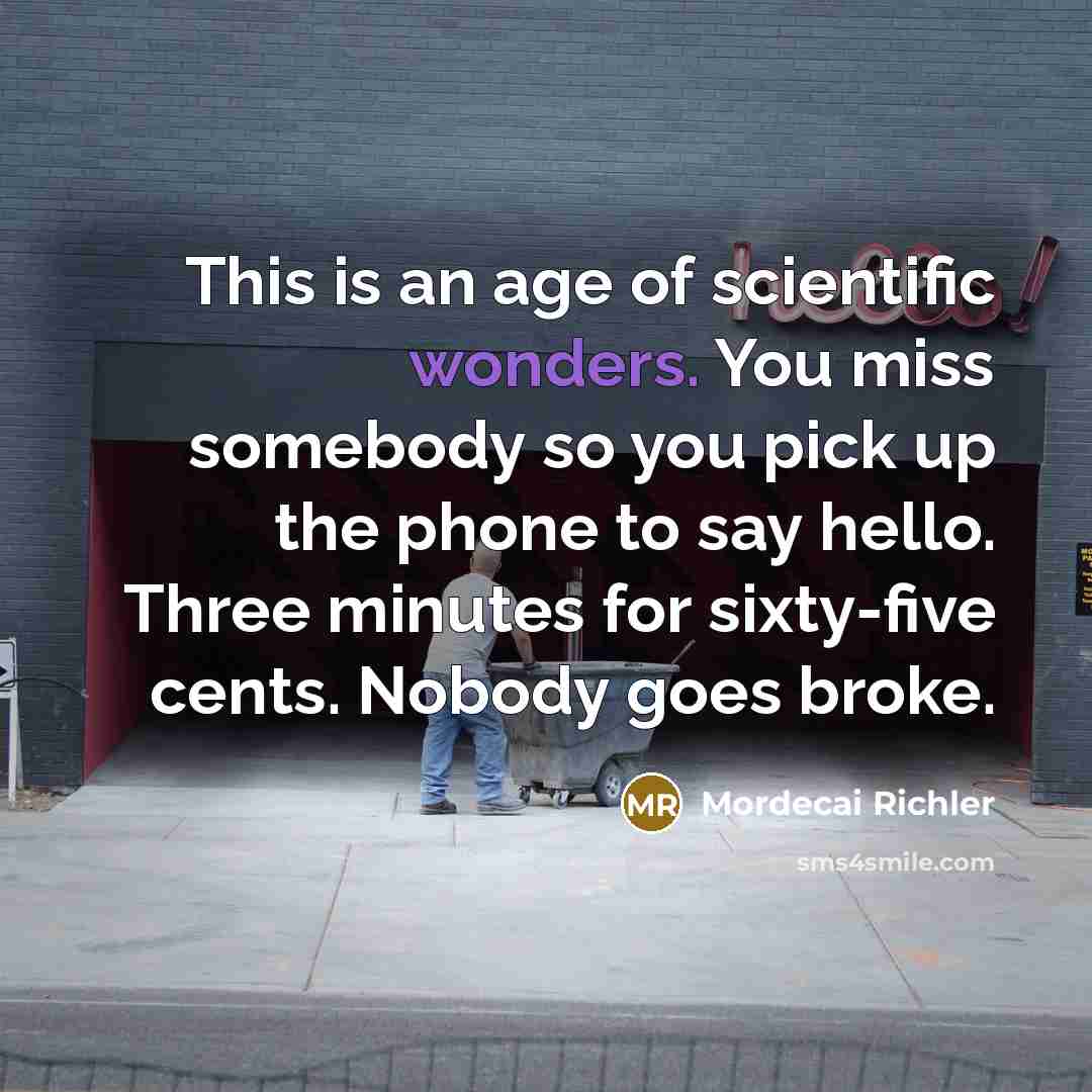 “This is an age of scientific wonders. You miss somebody…” quote by Mordecai Richler