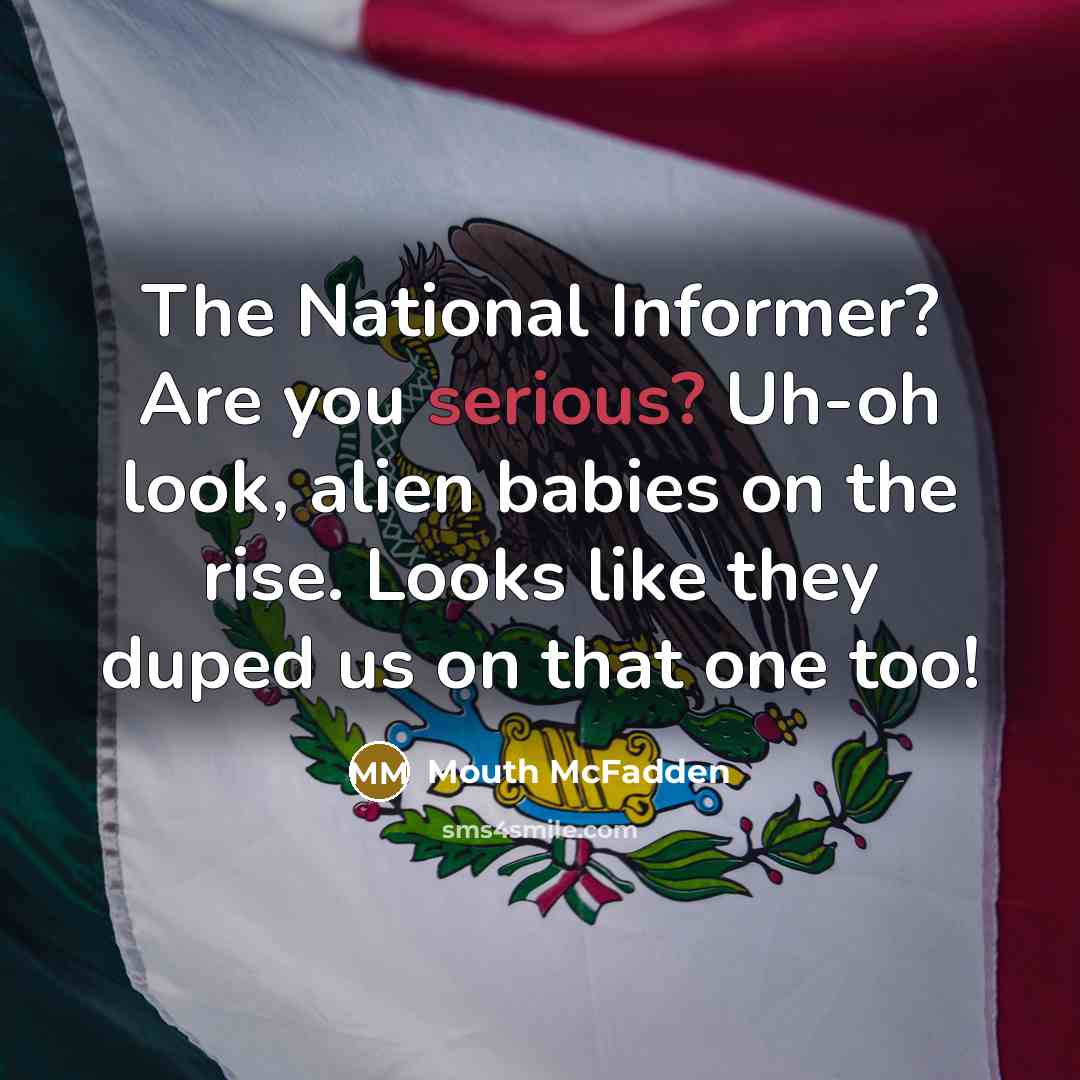 “The National Informer? Are you serious? Uh-oh look, alien babies…” quote by Mouth McFadden