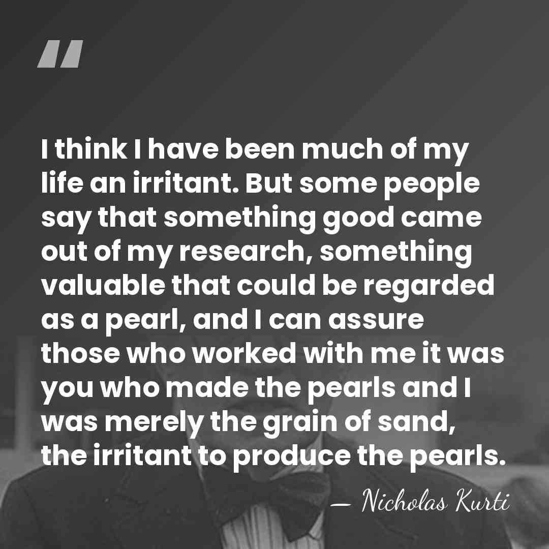 I think I have been much of my life an irritant. But&hellip; - Nicholas Kurti