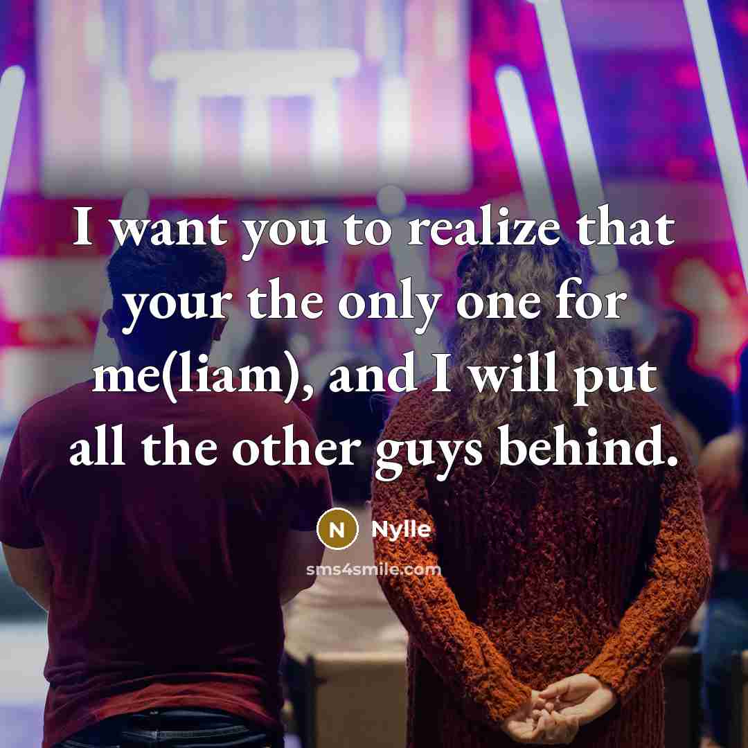 “I want you to realize that your the only one for me(liam), and I will put all the other guys behind.” quote by Nylle
