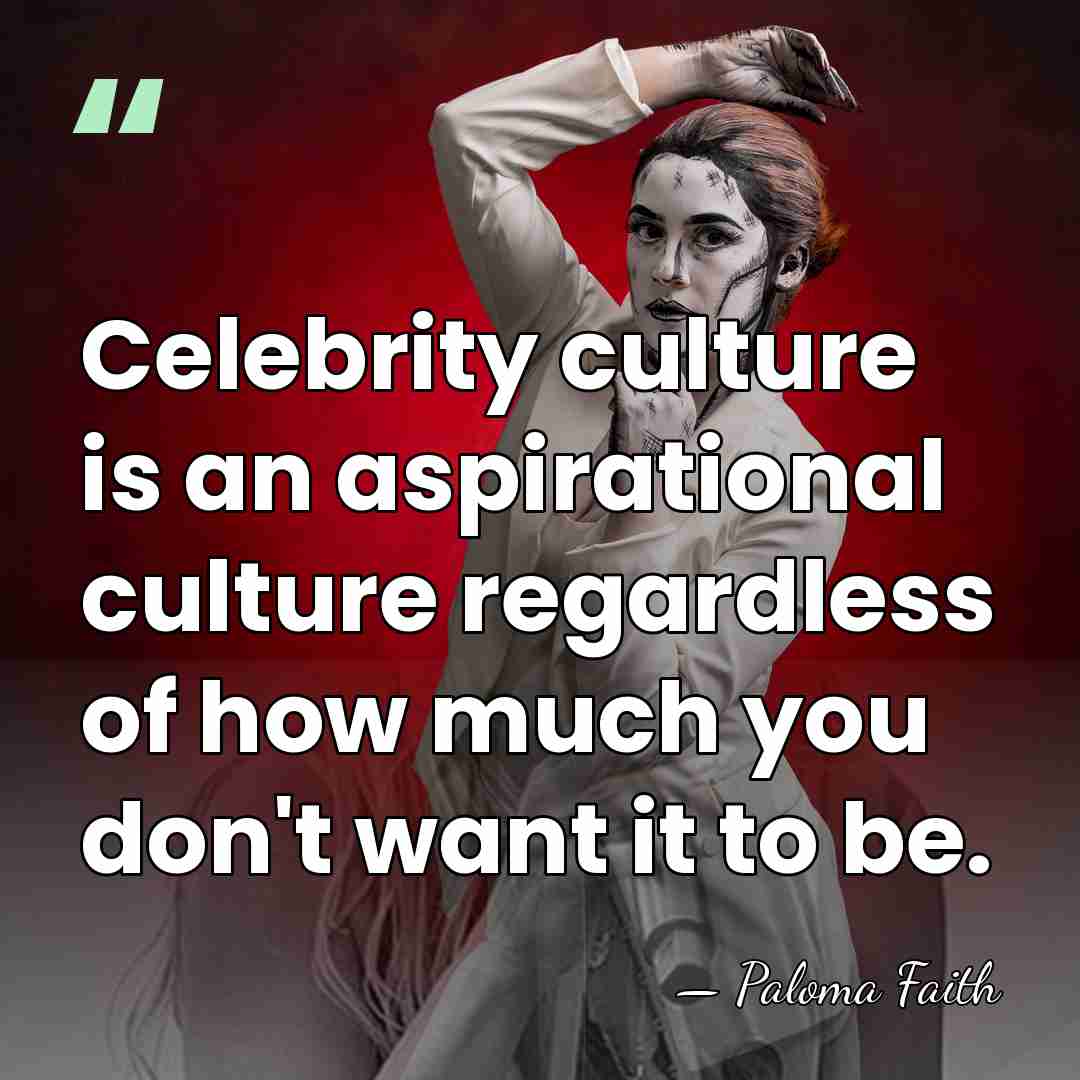 Celebrity culture is an aspirational culture regardless of how much you don't&hellip; - Paloma Faith