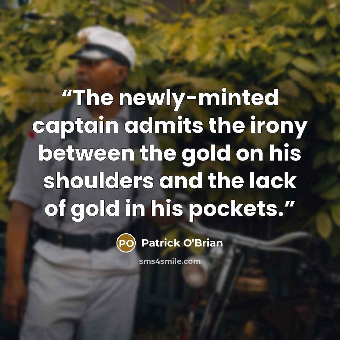 “The newly-minted captain admits the irony between the gold on his shoulders and the lack of gold in his pockets.” quote by Patrick O'Brian