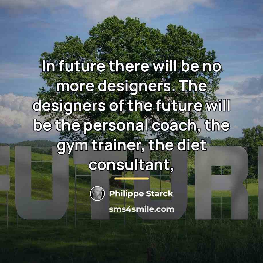 “In future there will be no more designers. The designers…” quote by Philippe Starck