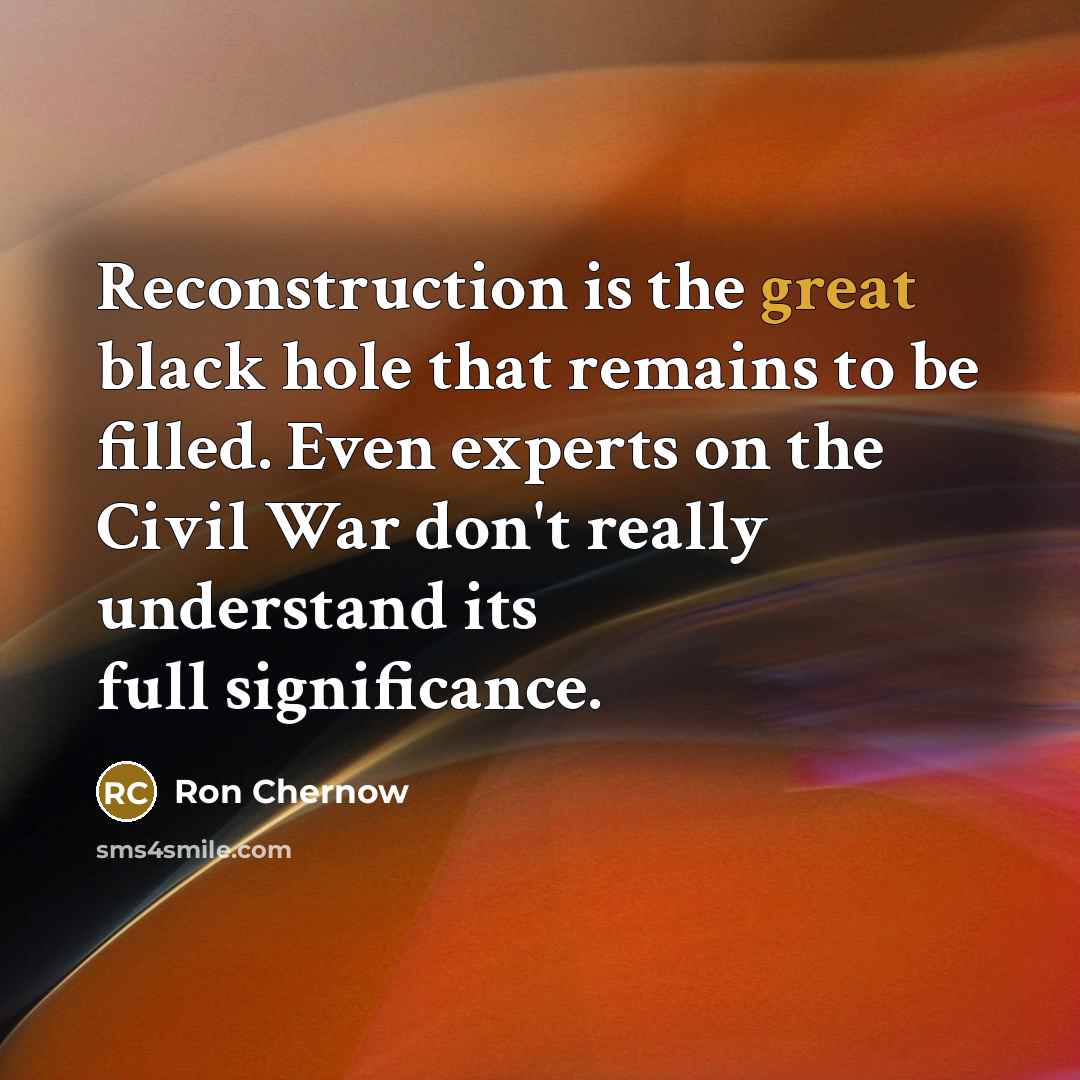 “Reconstruction is the great black hole that remains to be…” quote by Ron Chernow