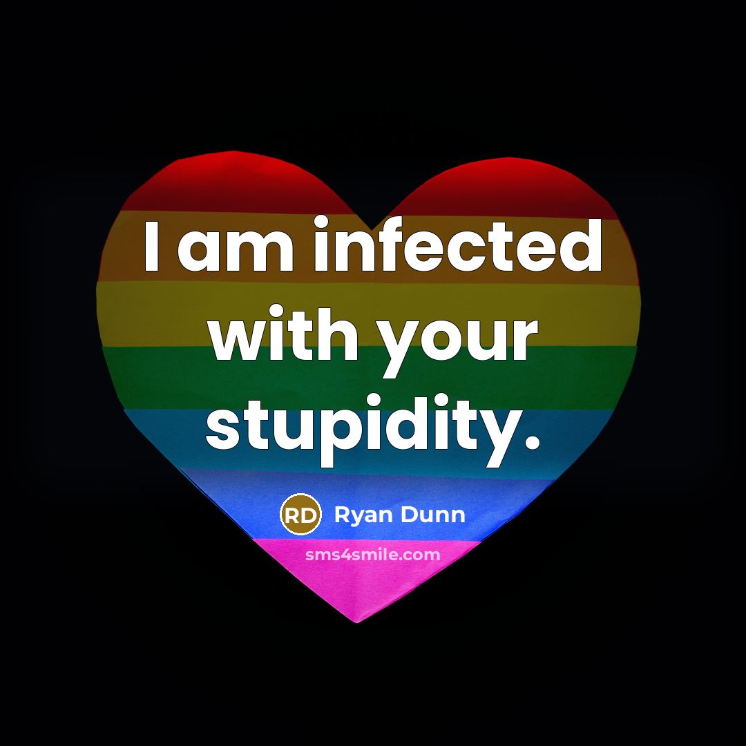 “I am infected with your stupidity.” quote by Ryan Dunn