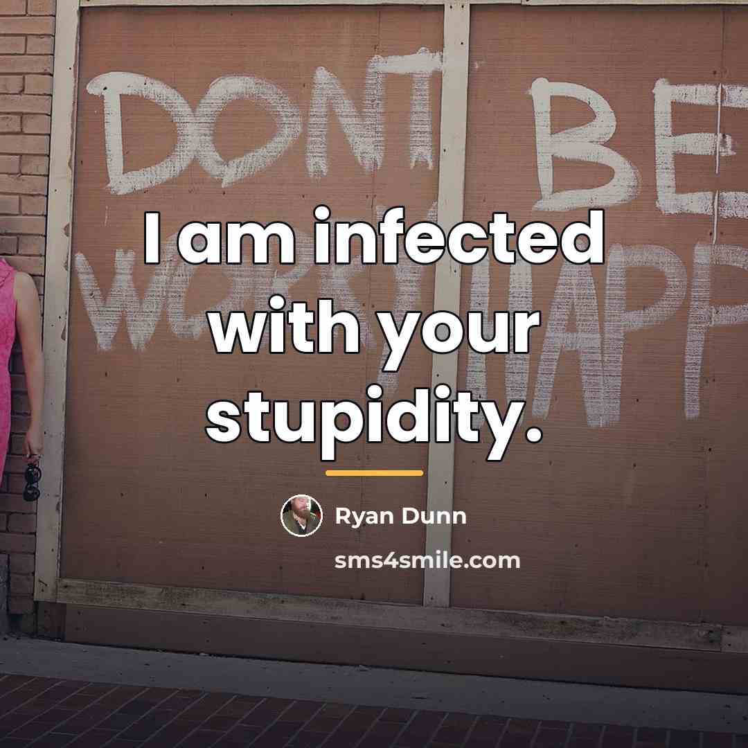 “I am infected with your stupidity.…” quote by Ryan Dunn