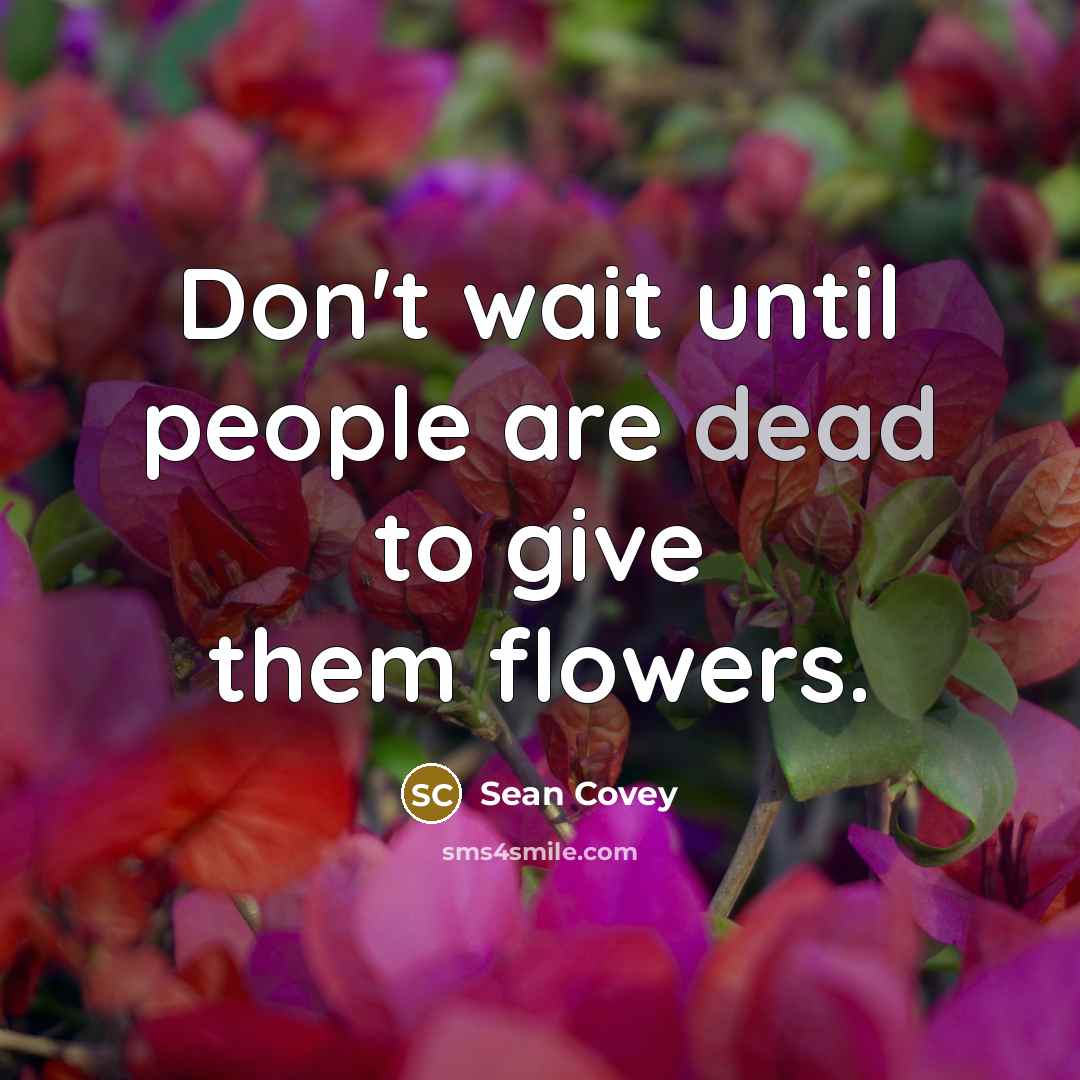 “Don't wait until people are dead to give them flowers.…” quote by Sean Covey