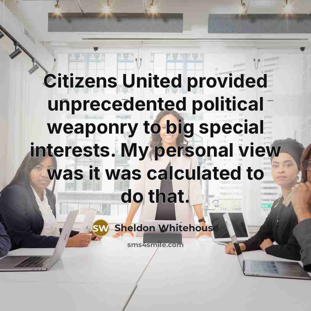 “Citizens United provided unprecedented political weaponry to big special interests.…” quote by Sheldon Whitehouse