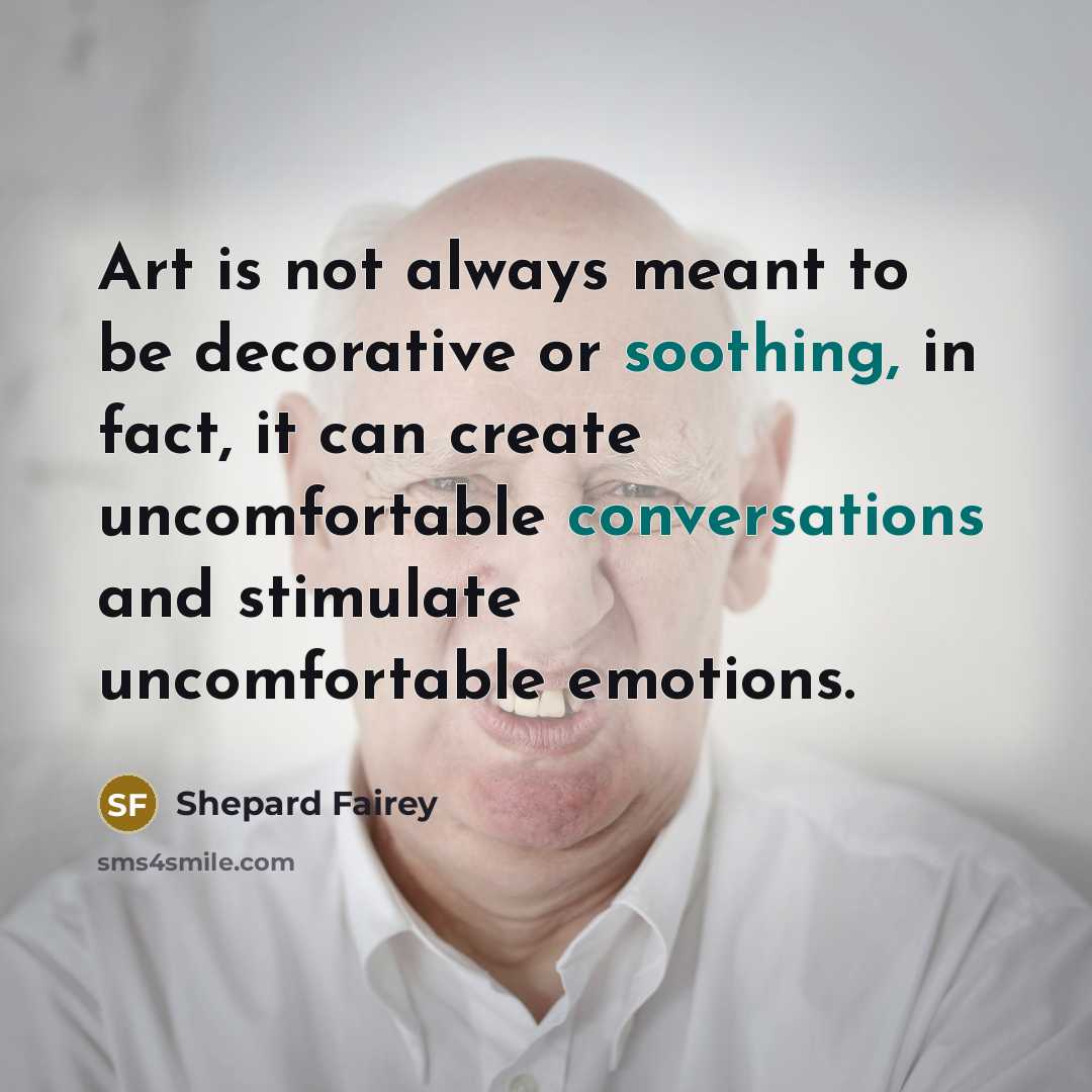 “Art is not always meant to be decorative or soothing,…” quote by Shepard Fairey