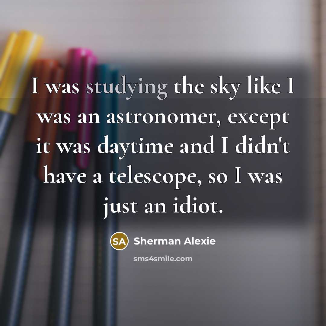 “I was studying the sky like I was an astronomer,…” quote by Sherman Alexie