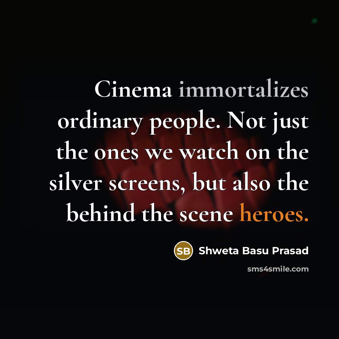 “Cinema immortalizes ordinary people. Not just the ones we watch…” quote by Shweta Basu Prasad