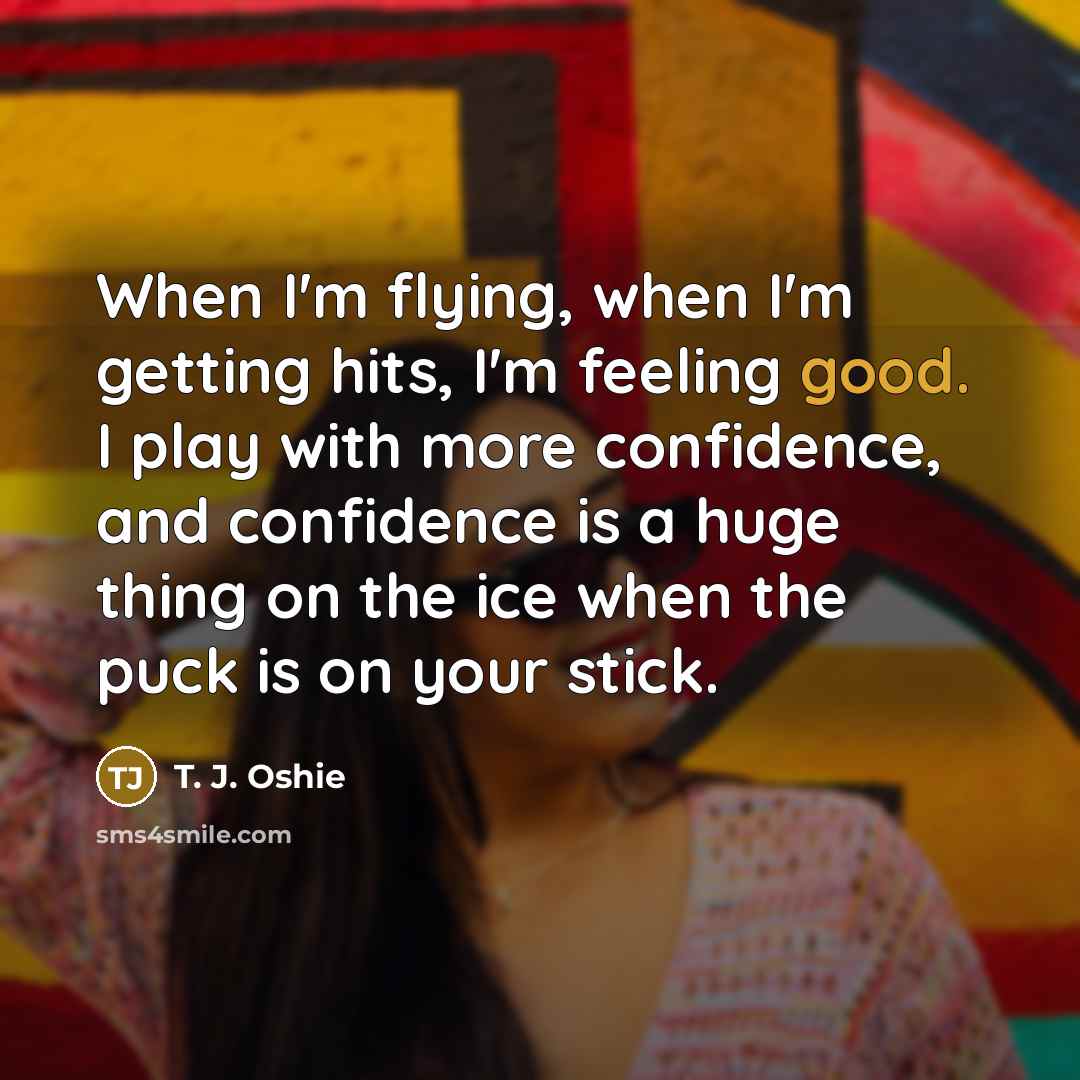 “When I'm flying, when I'm getting hits, I'm feeling good.…” quote by T. J. Oshie