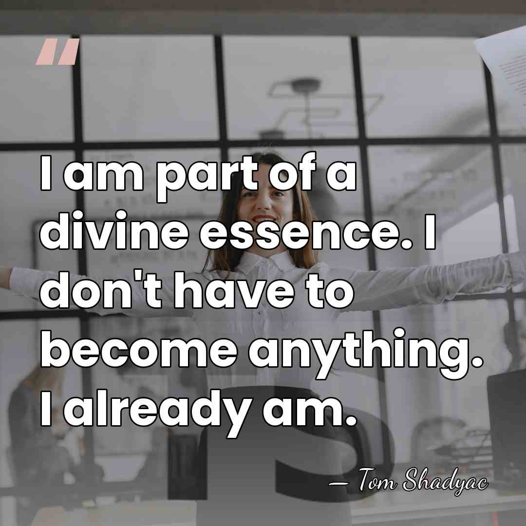 I am part of a divine essence. I don't have to become&hellip; - Tom Shadyac