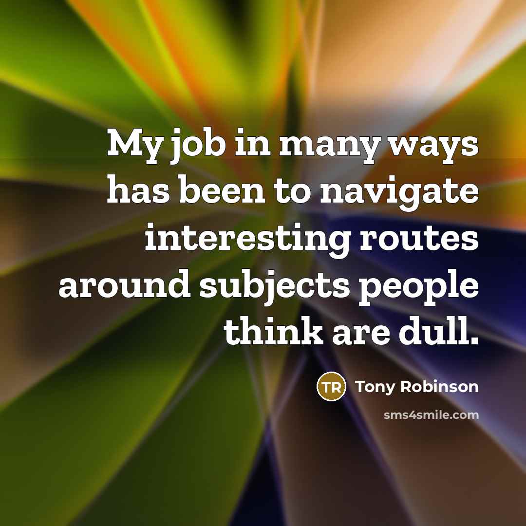 “My job in many ways has been to navigate interesting…” quote by Tony Robinson