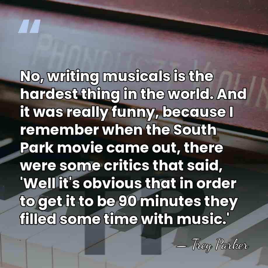 No, writing musicals is the hardest thing in the world. And it&hellip; - Trey Parker