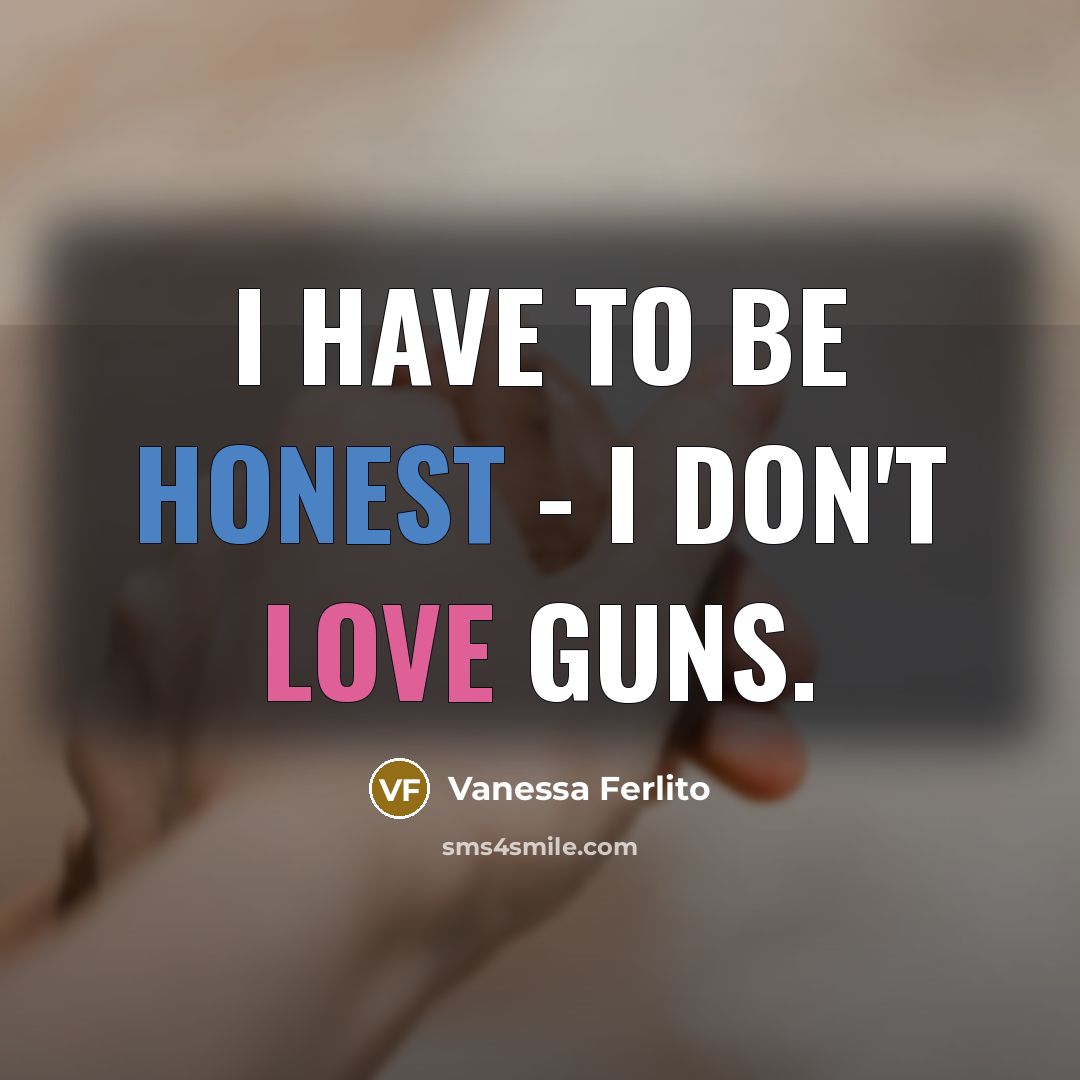“I have to be honest - I don't love guns.…” quote by Vanessa Ferlito
