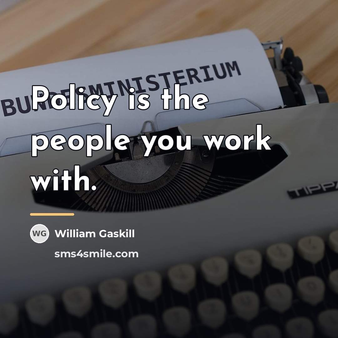 “Policy is the people you work with.…” quote by William Gaskill