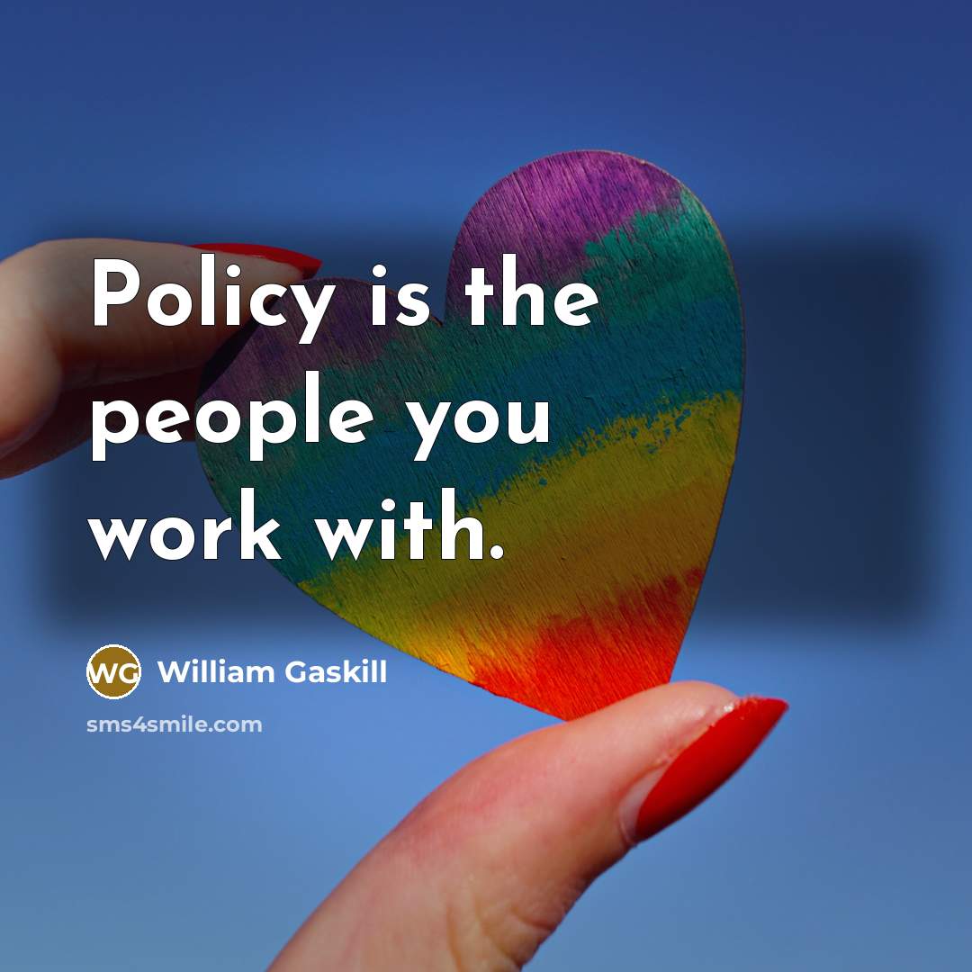 “Policy is the people you work with.” quote by William Gaskill