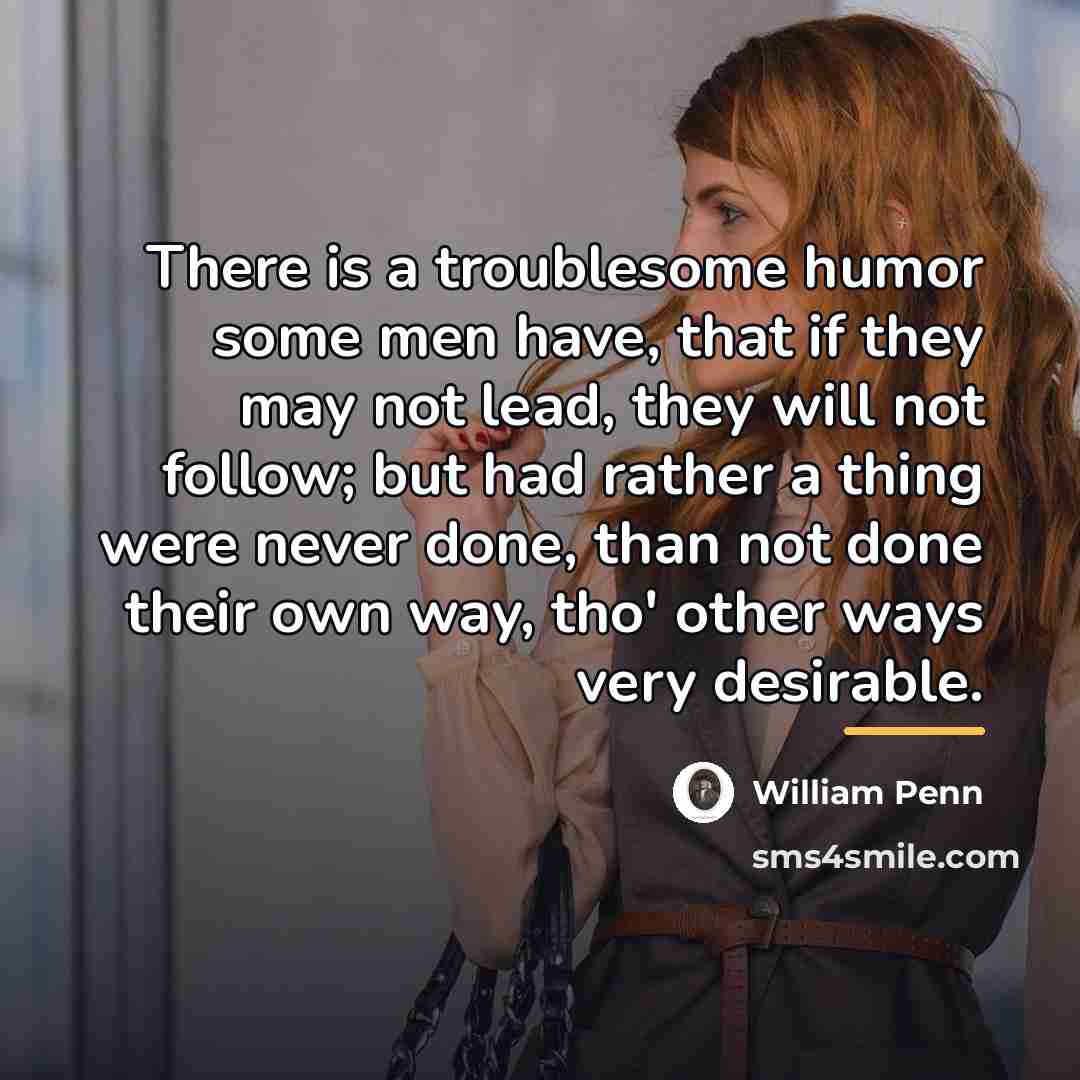 “There is a troublesome humor some men have, that if…” quote by William Penn