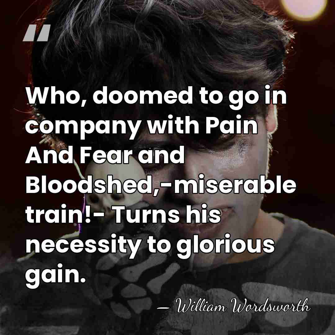 Who, doomed to go in company with Pain And Fear and Bloodshed,-miserable&hellip; - William Wordsworth