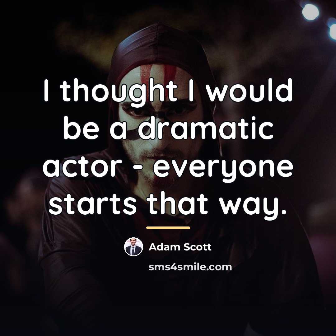 “I thought I would be a dramatic actor - everyone…” quote by Adam Scott