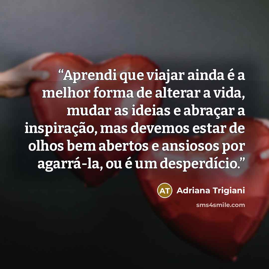“Aprendi que viajar ainda é a melhor forma de alterar a vida, mudar as ideias e abraçar a inspiração, mas devemos estar de olhos bem abertos e ansiosos por agarrá-la, ou é um desperdício.” quote by Adriana Trigiani