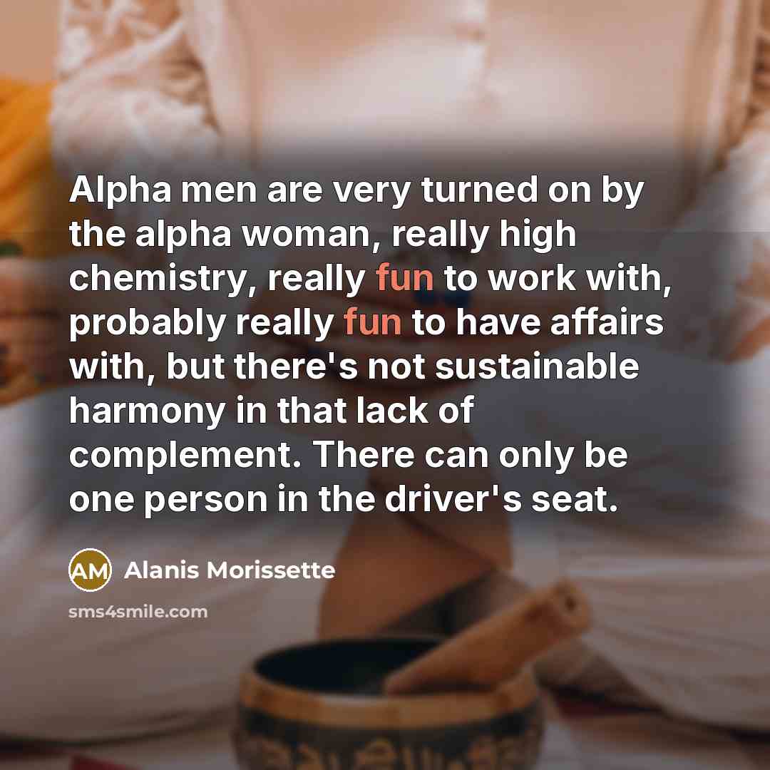 “Alpha men are very turned on by the alpha woman,…” quote by Alanis Morissette
