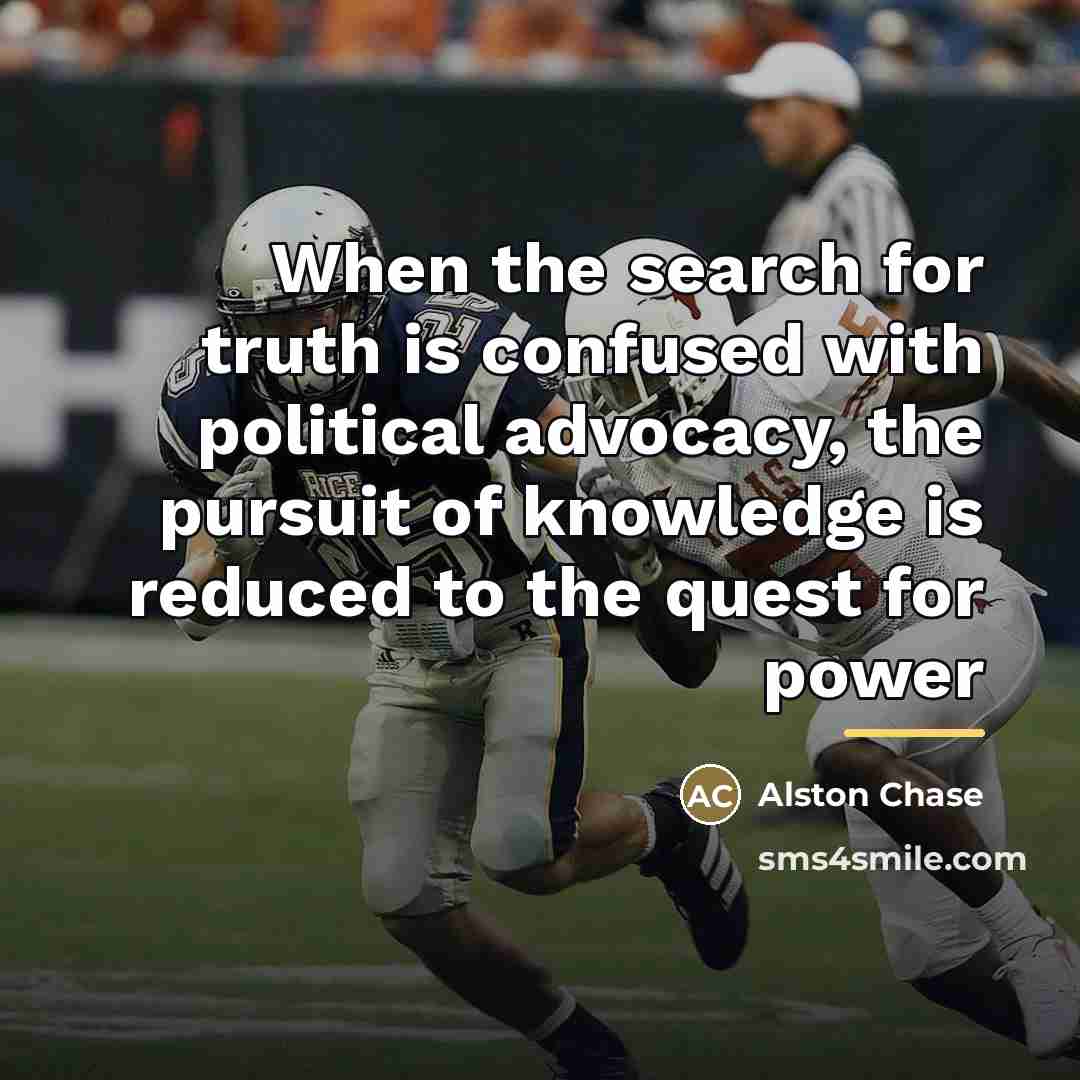 “When the search for truth is confused with political advocacy,…” quote by Alston Chase