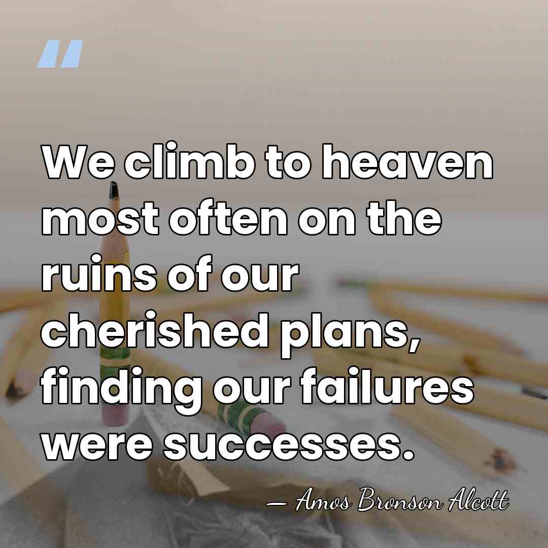 We climb to heaven most often on the ruins of our cherished&hellip; - Amos Bronson Alcott