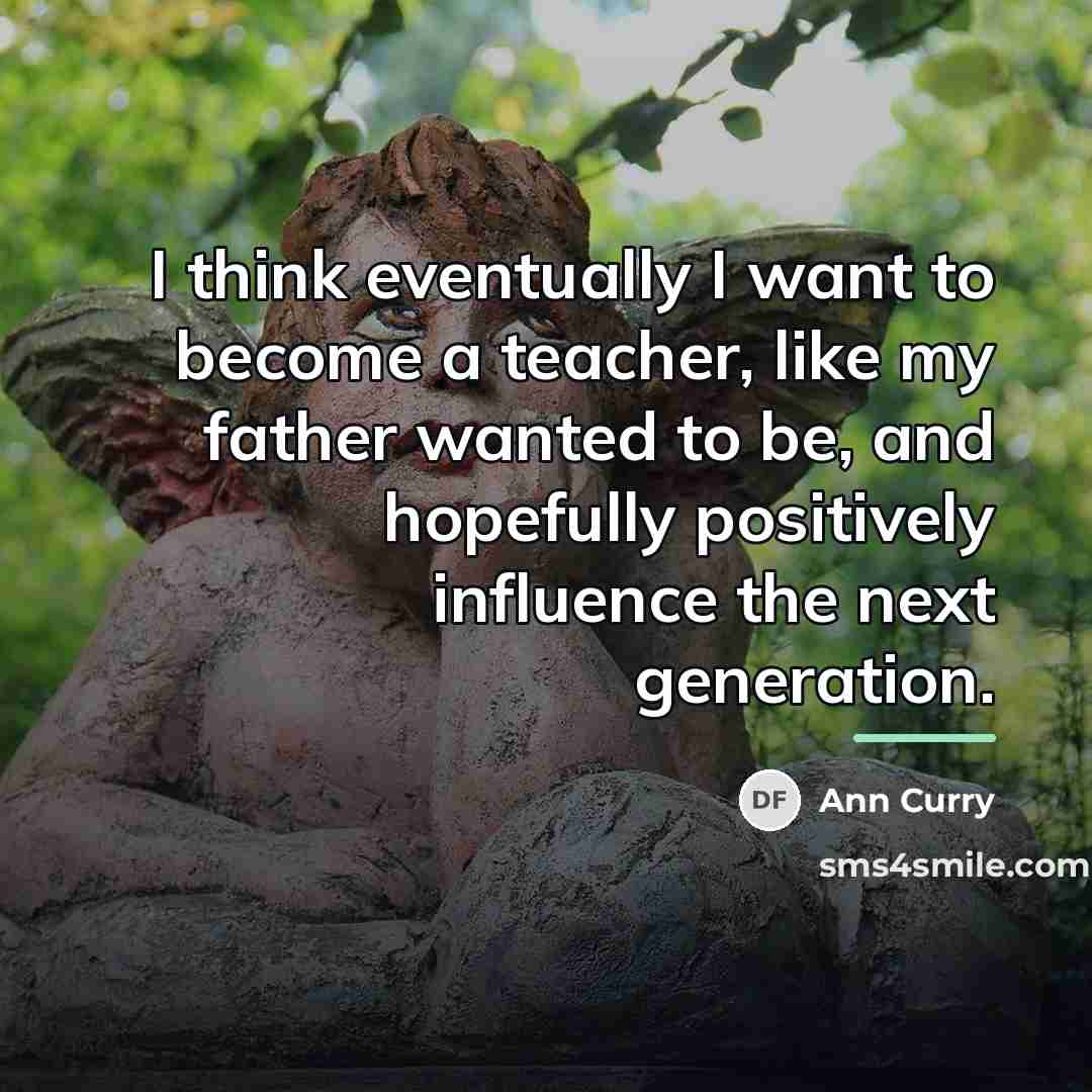 “I think eventually I want to become a teacher, like…” quote by Ann Curry