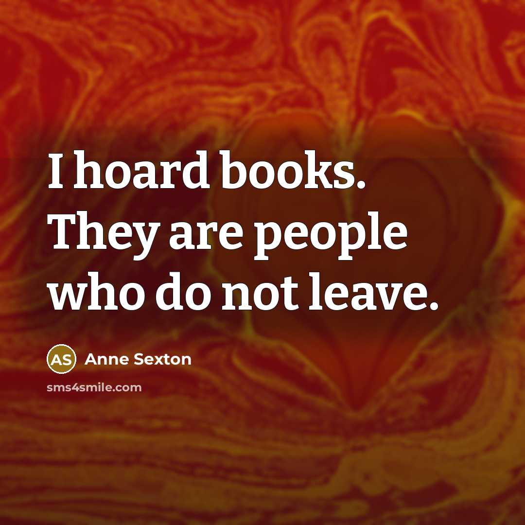 “I hoard books. They are people who do not leave.…” quote by Anne Sexton