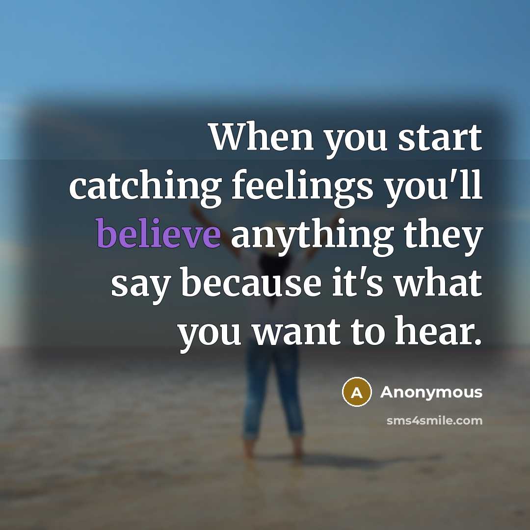 “When you start catching feelings you'll believe anything they say because it's what you want to hear.” quote by Anonymous