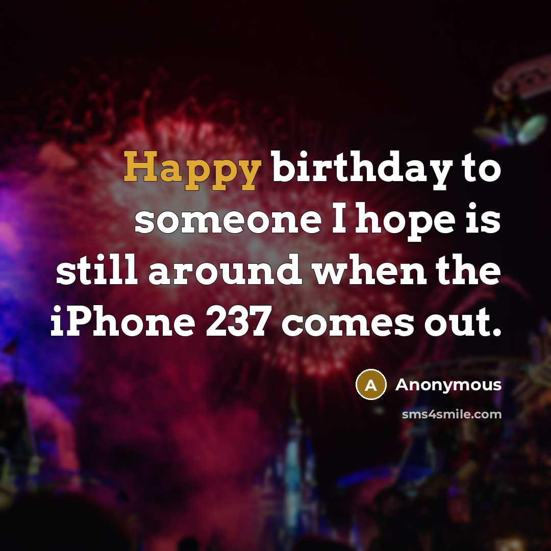 “Happy birthday to someone I hope is still around when…” quote by Anonymous