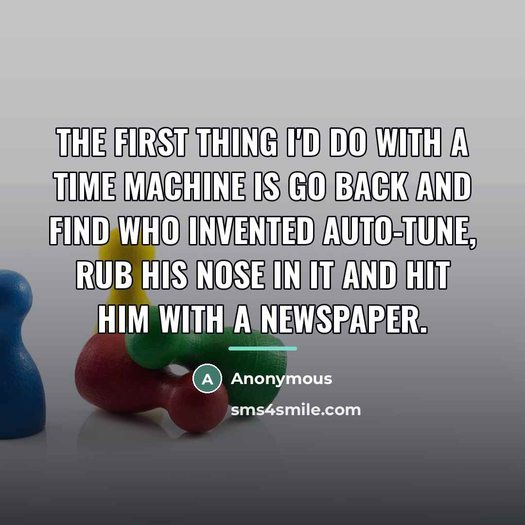 “The first thing I'd do with a time machine is…” quote by Anonymous
