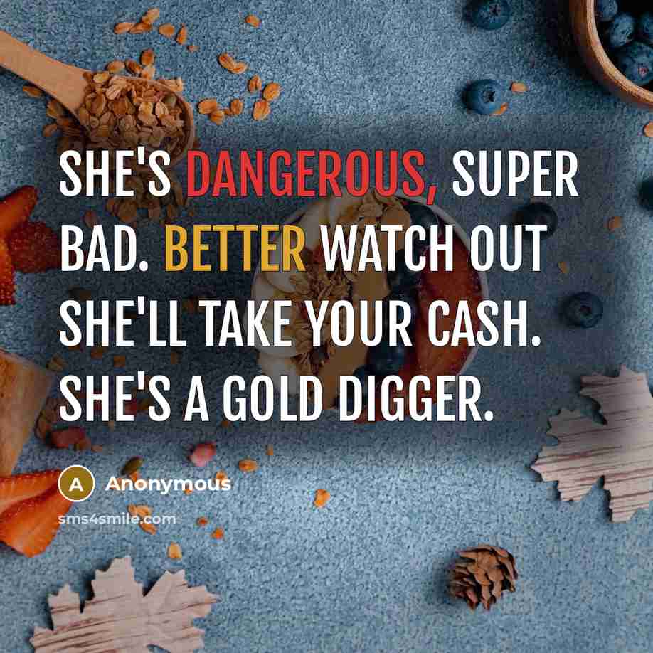 “She's dangerous, super bad. Better watch out she'll take your cash. She's a gold digger.” quote by Anonymous