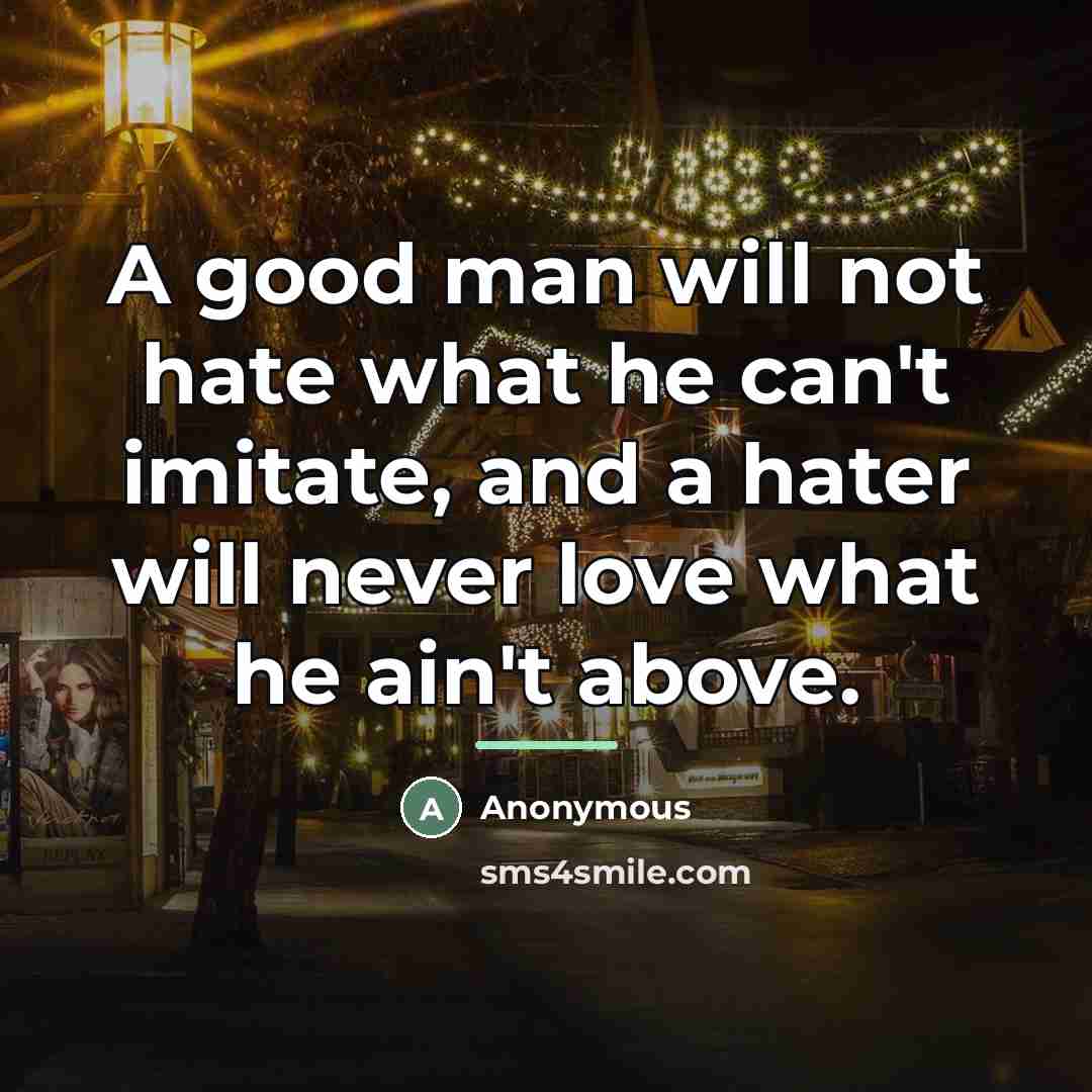 “A good man will not hate what he can't imitate,…” quote by Anonymous