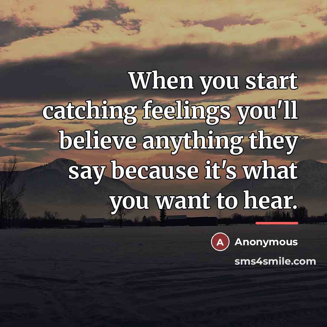 “When you start catching feelings you'll believe anything they say…” quote by Anonymous