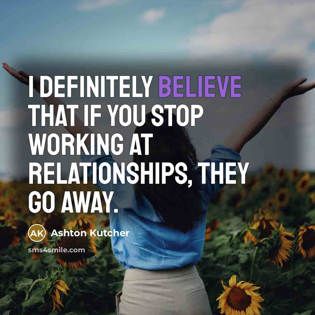 “I definitely believe that if you stop working at relationships,…” quote by Ashton Kutcher