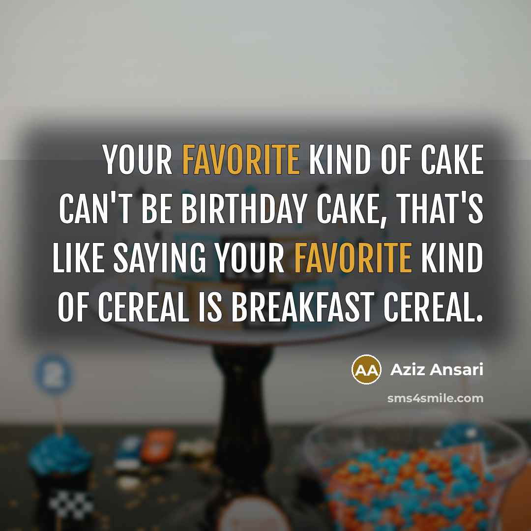 “Your favorite kind of cake can't be birthday cake, that's…” quote by Aziz Ansari