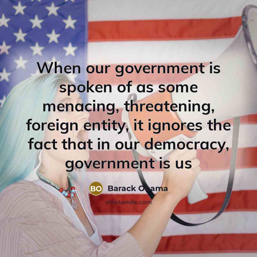“When our government is spoken of as some menacing, threatening,…” quote by Barack Obama