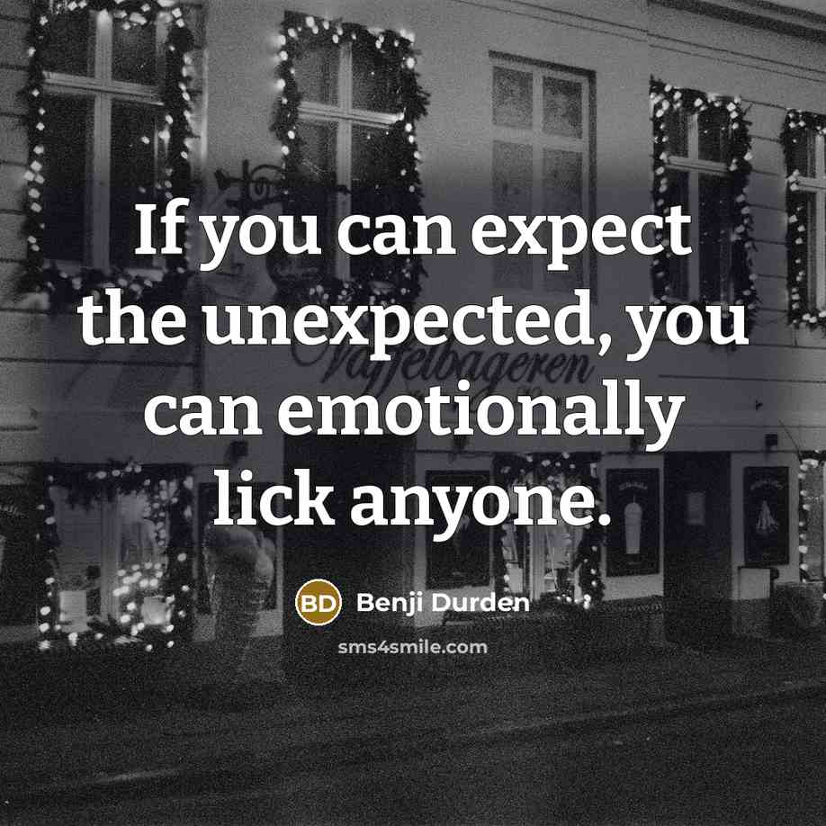 “If you can expect the unexpected, you can emotionally lick anyone.” quote by Benji Durden