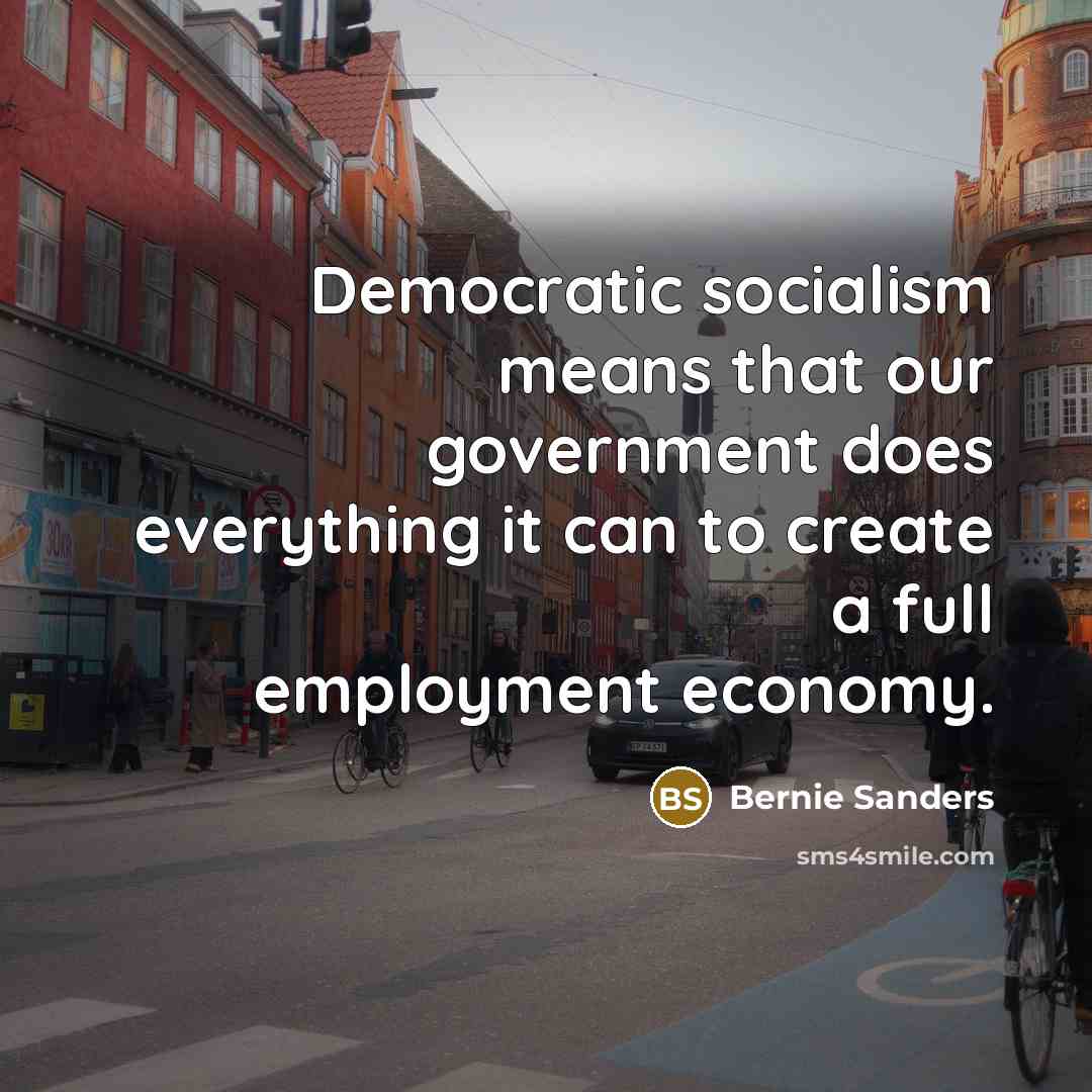 “Democratic socialism means that our government does everything it can to create a full employment economy.” quote by Bernie Sanders